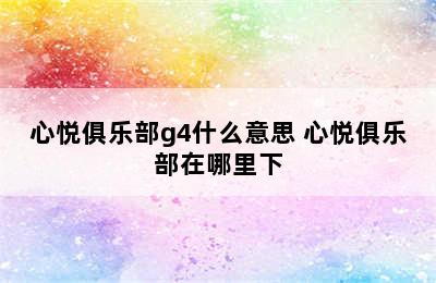 心悦俱乐部g4什么意思 心悦俱乐部在哪里下